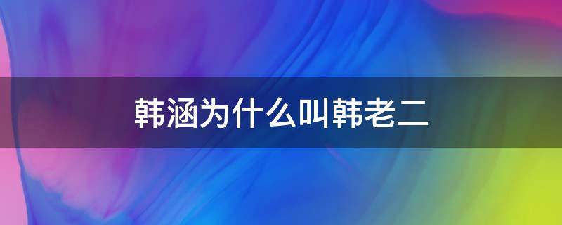 韩涵为什么叫韩老二（虎牙主播韩涵为什么叫韩老二）