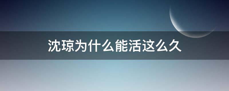 沈琼为什么能活这么久（沈琼为什么死了）