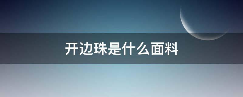 开边珠是什么面料 开边珠是什么面料算好皮吗