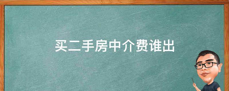 买二手房中介费谁出（买二手房中介费谁出?）