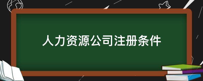 人力资源公司注册条件（人力资源公司注册条件 保证金）