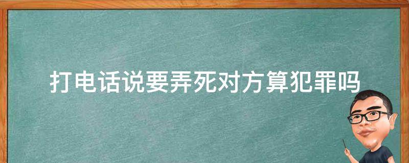 打电话说要弄死对方算犯罪吗 打电话说要弄死对方算违法吗