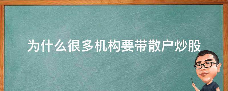 为什么很多机构要带散户炒股 散户应该炒股吗