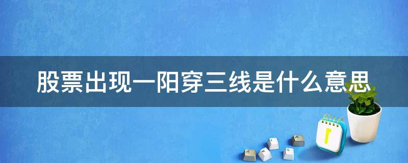 股票出现一阳穿三线是什么意思 股票一阳穿三阴什么意思