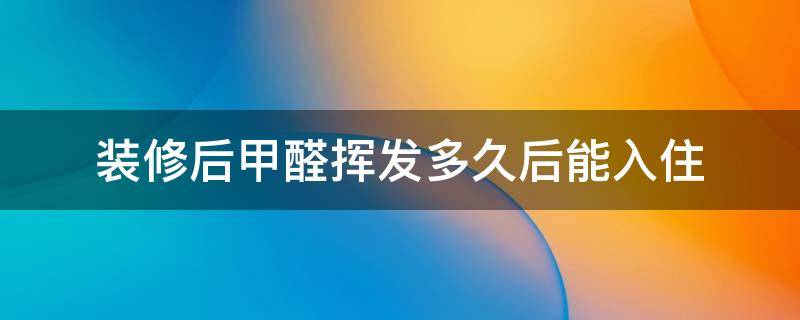 装修后甲醛挥发多久后能入住 装修房子的甲醛多久能挥发完