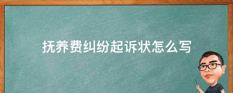 抚养费纠纷起诉状怎么写（抚养费纠纷起诉书怎么写）