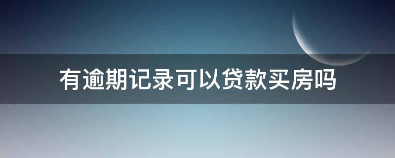 有逾期记录可以贷款买房吗（网贷有逾期记录可以贷款买房吗）