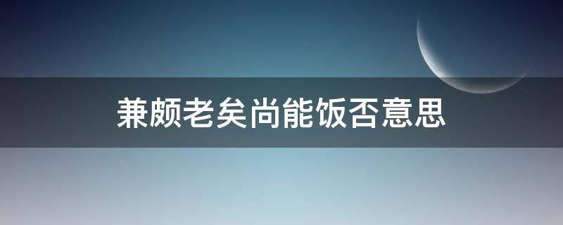 兼颇老矣尚能饭否意思（廉颇老矣下一句是什么）