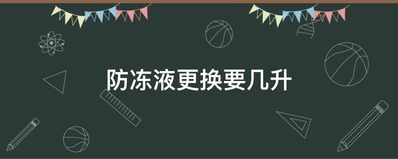 防冻液更换要几升 更换防冻液要多少升