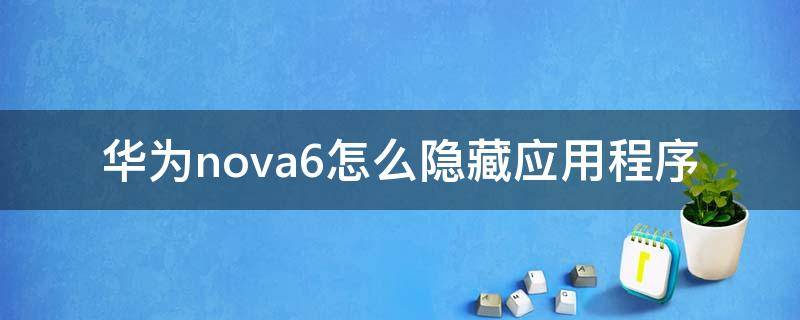 华为nova6怎么隐藏应用程序（华为nova6如何隐藏应用程序）