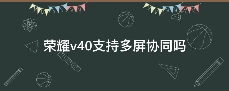 荣耀v40支持多屏协同吗 v40 多屏协同