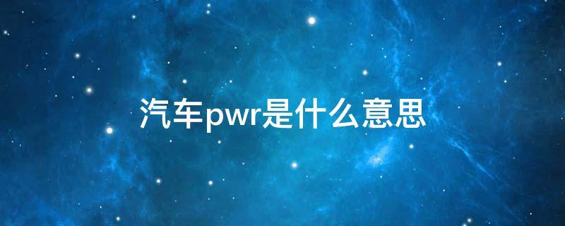 汽车pwr是什么意思 北京汽车pwr是什么意思