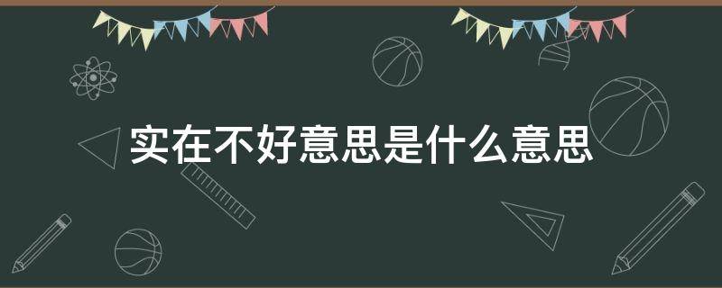 实在不好意思是什么意思 真是不好意思的意思