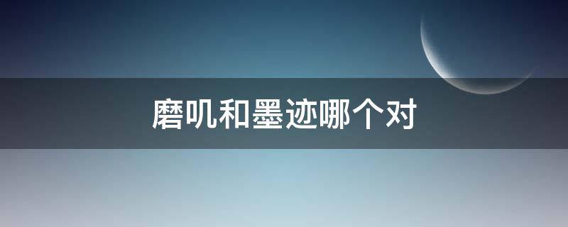 磨叽和墨迹哪个对 墨迹和磨叽什么意思