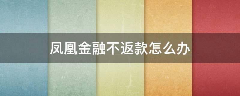 凤凰金融不返款怎么办 凤凰金融不再返款