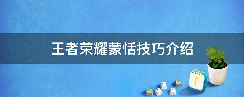 王者荣耀蒙恬技巧介绍（王者荣耀蒙恬的技巧）