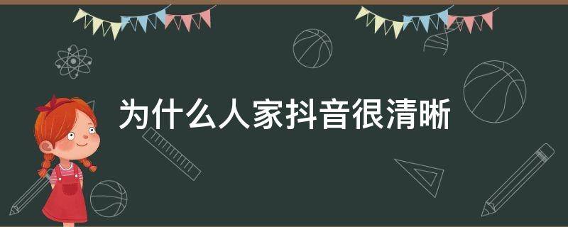 为什么人家抖音很清晰 为什么人家抖音很清晰,为什么拍出来的抖音不清晰