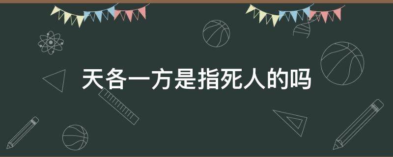 天各一方是指死人的吗 天各一方能形容生死么