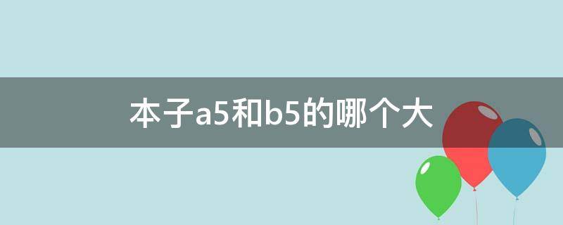 本子a5和b5的哪个大（本子A5和B5哪个大）