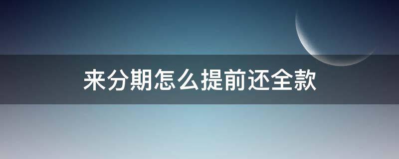 来分期怎么提前还全款（来分期怎么提前还款?）