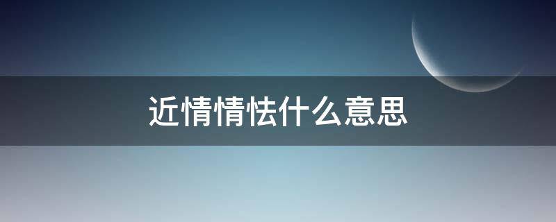 近情情怯什么意思（近你情怯什么意思）