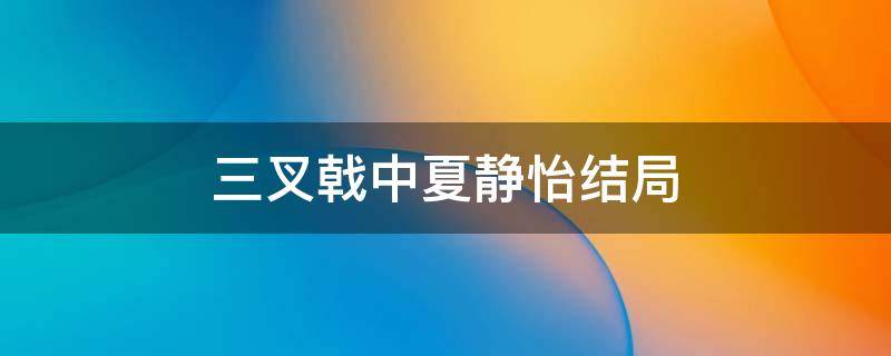 三叉戟中夏静怡结局 三叉戟夏静怡的结局