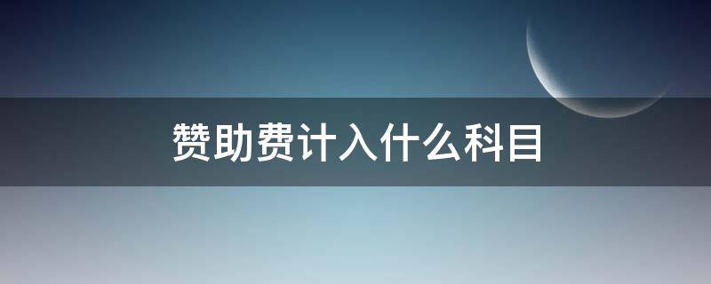 赞助费计入什么科目 赞助费做什么会计科目