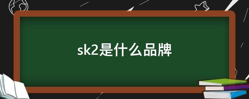 sk2是什么品牌 神仙水sk2是什么品牌