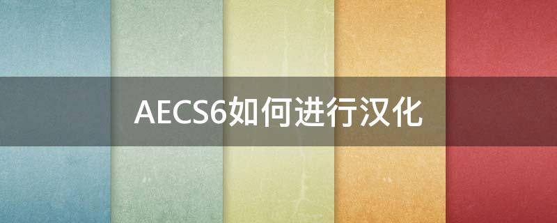 AECS6如何进行汉化（aecs6汉化补丁怎么用）