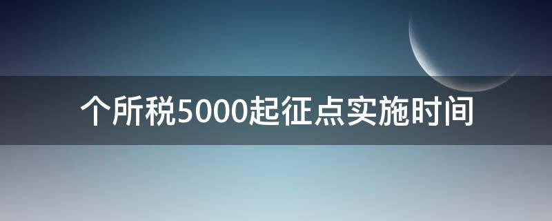 个所税5000起征点实施时间（个所税5000起征点实施时间表）