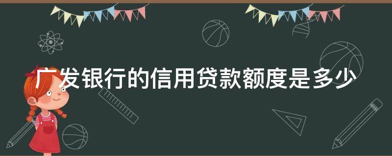 广发银行的信用贷款额度是多少（广发银行的信用贷款额度是多少钱）