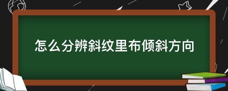 怎么分辨斜纹里布倾斜方向 布面斜纹怎么分别