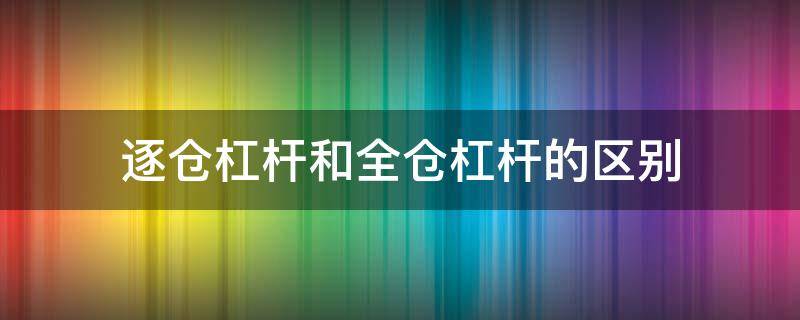 逐仓杠杆和全仓杠杆的区别 逐仓杠杆和全仓杠杆哪个好