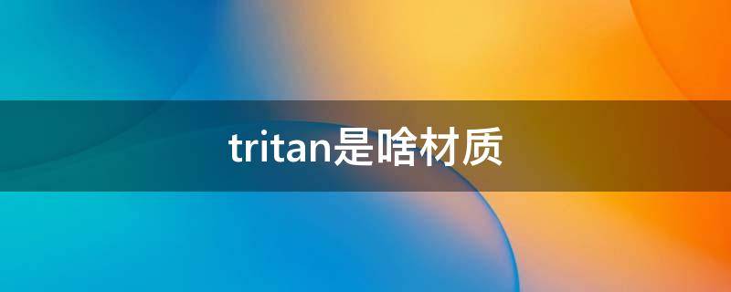 tritan是啥材质（tritan是啥材质?）