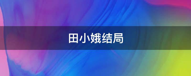 田小娥结局 田小娥结局是什么