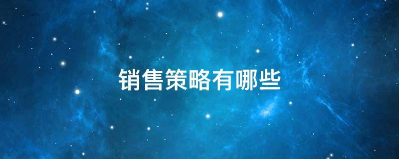 销售策略有哪些 产品销售策略有哪些