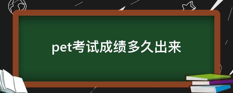 pet考试成绩多久出来 pets考试多久出成绩