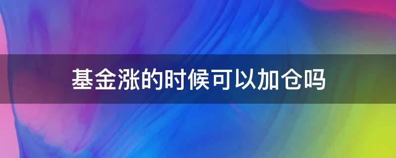 基金涨的时候可以加仓吗 基金涨的时候能加仓吗