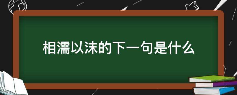 相濡以沫的下一句是什么 不离不弃相濡以沫的下一句是什么