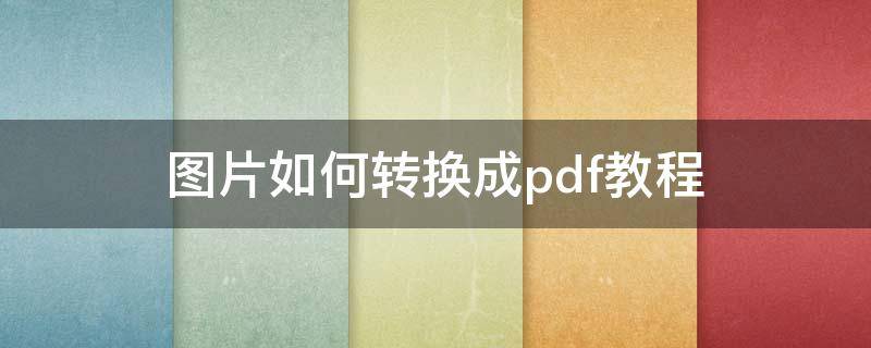 图片如何转换成pdf教程（怎样把图片转换成pdf）