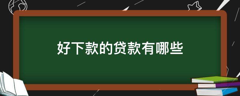 好下款的贷款有哪些 什么好下的贷款