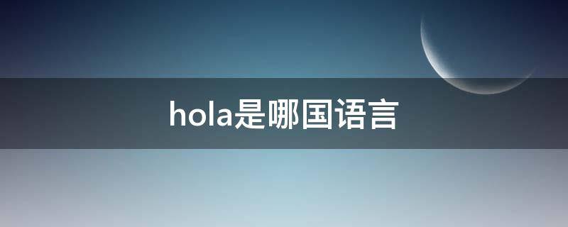 hola是哪国语言 hola的中文意思