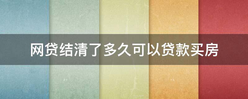 网贷结清了多久可以贷款买房 网贷结清了多久可以贷款买房中国银行