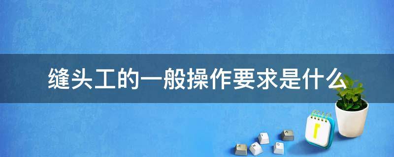 缝头工的一般操作要求是什么 缝头工是做什么的