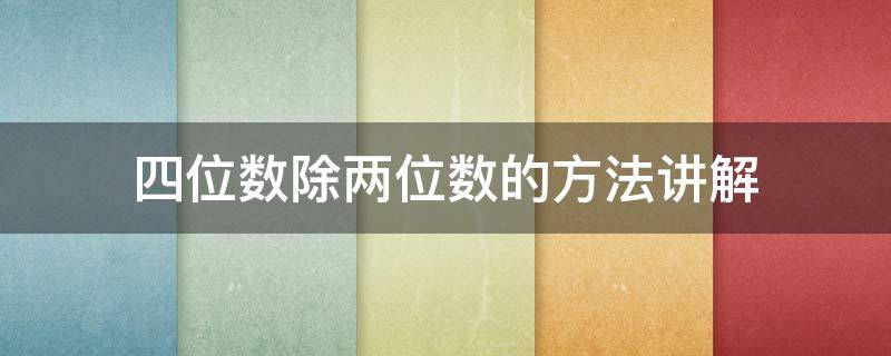 四位数除两位数的方法讲解（四位数除以两位数的方法讲解）