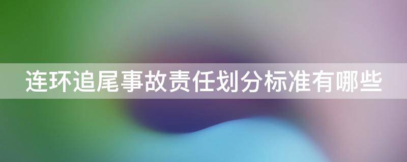 连环追尾事故责任划分标准有哪些（连环追尾事故责任怎么划分?）