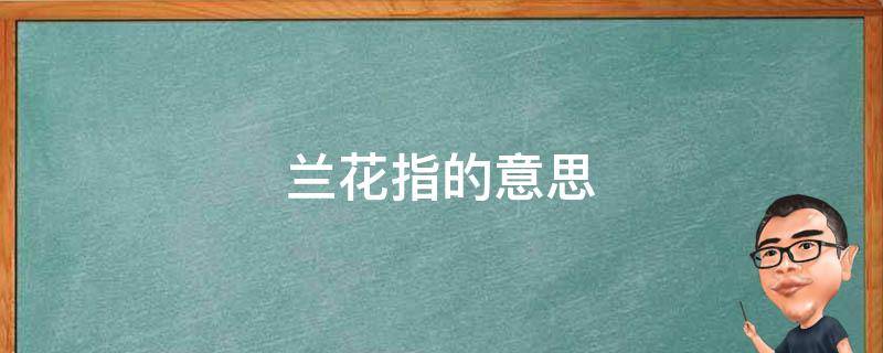 兰花指的意思 水袖翩翩起,颦眉淡淡兰花指的意思