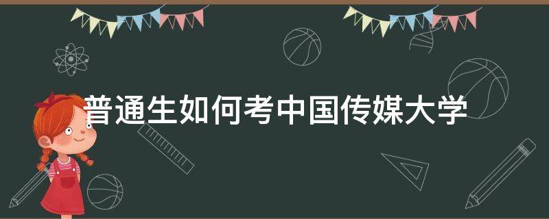 普通生如何考中国传媒大学（普通人怎么考中国传媒大学）