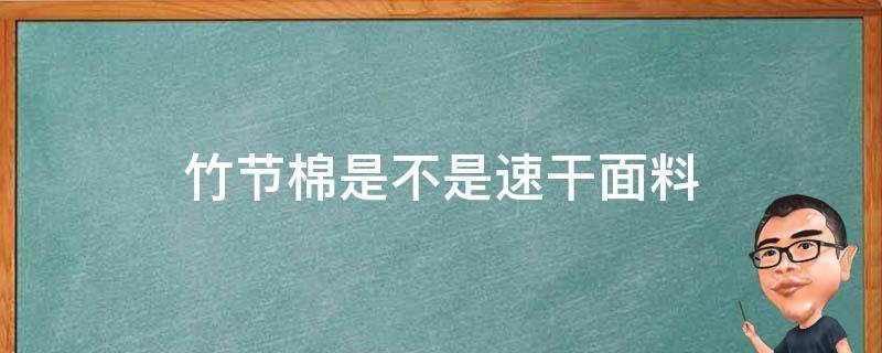 竹节棉是不是速干面料（竹节棉麻布料怎么样）