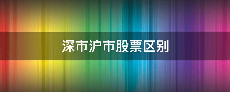 深市沪市股票区别 沪深股票的区别